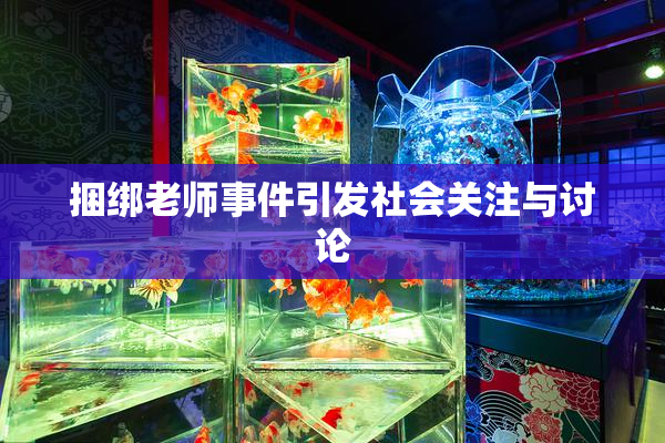 捆绑老师事件引发社会关注与讨论