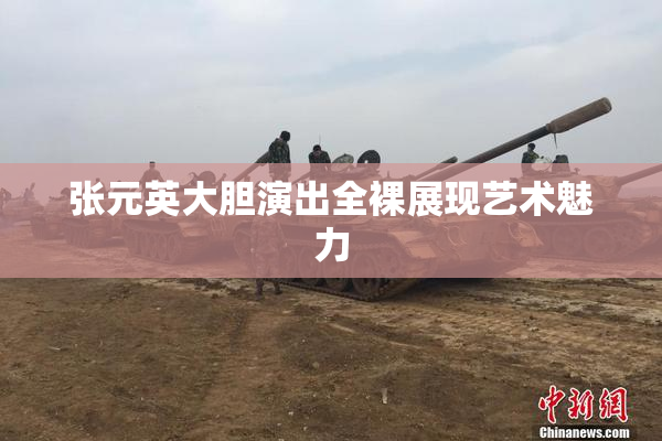张元英大胆演出全裸展现艺术魅力