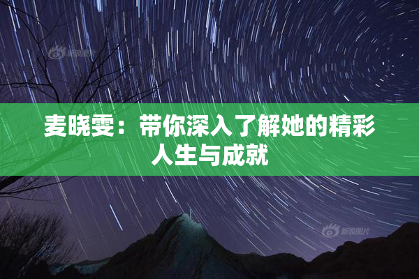 麦晓雯：带你深入了解她的精彩人生与成就