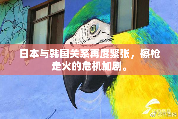 日本与韩国关系再度紧张，擦枪走火的危机加剧。