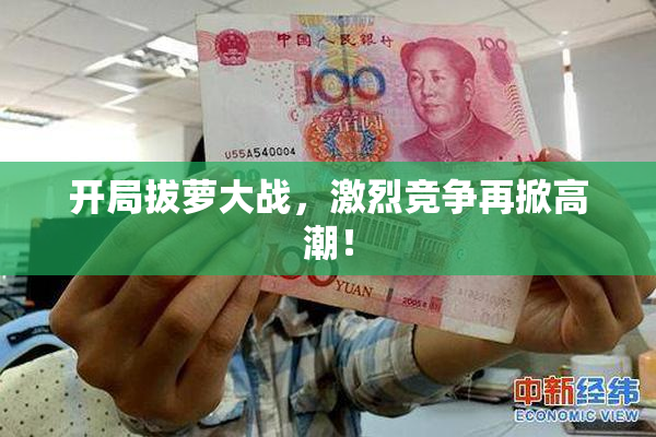 开局拔萝大战，激烈竞争再掀高潮！
