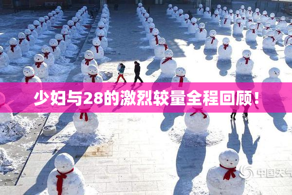 少妇与28的激烈较量全程回顾！