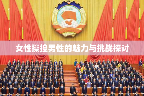 女性操控男性的魅力与挑战探讨