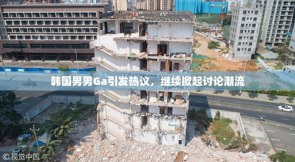 韩国男男Ga引发热议，继续掀起讨论潮流