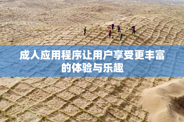 成人应用程序让用户享受更丰富的体验与乐趣
