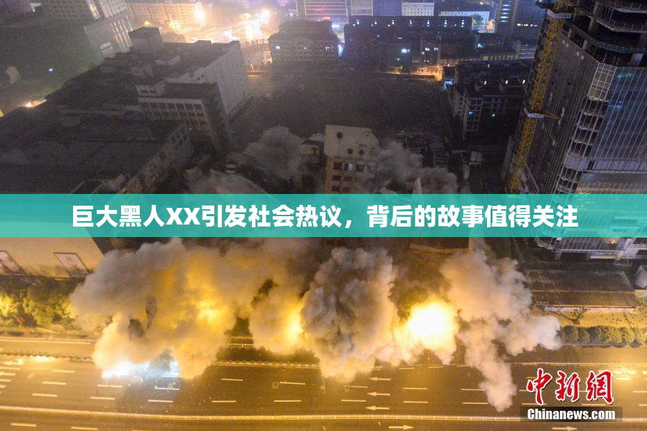 巨大黑人XX引发社会热议，背后的故事值得关注