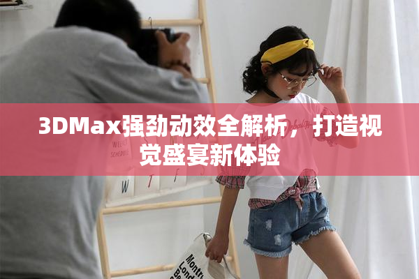 3DMax强劲动效全解析，打造视觉盛宴新体验