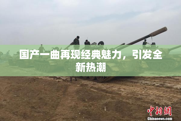 国产一曲再现经典魅力，引发全新热潮