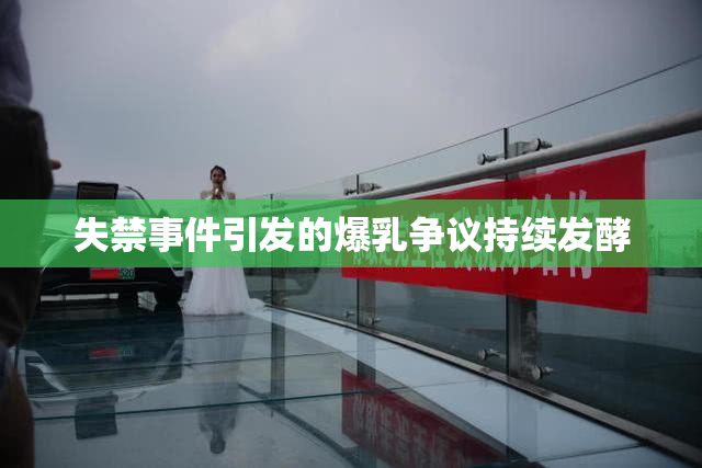 失禁事件引发的爆乳争议持续发酵