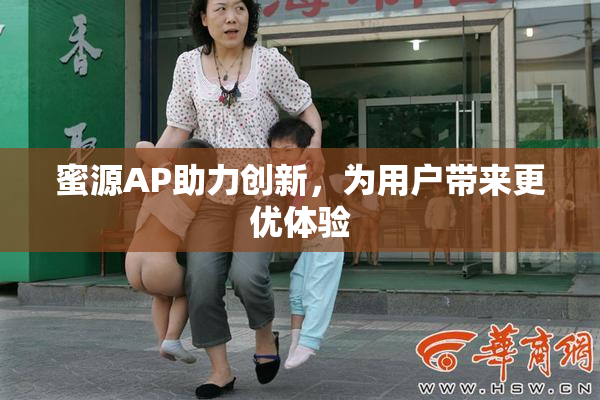 蜜源AP助力创新，为用户带来更优体验