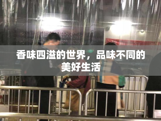 香味四溢的世界，品味不同的美好生活