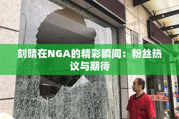 刻晴在NGA的精彩瞬间：粉丝热议与期待