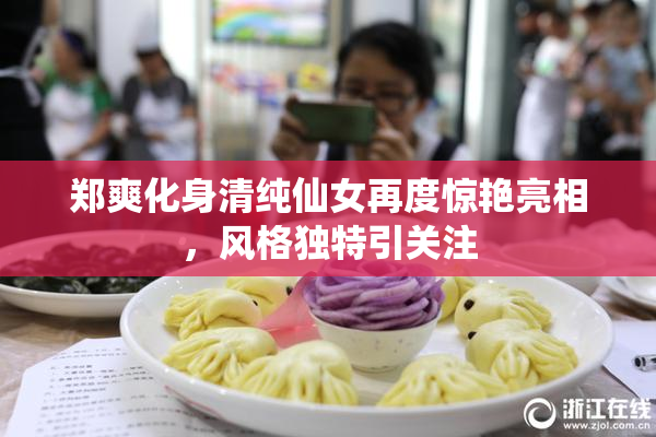 郑爽化身清纯仙女再度惊艳亮相，风格独特引关注