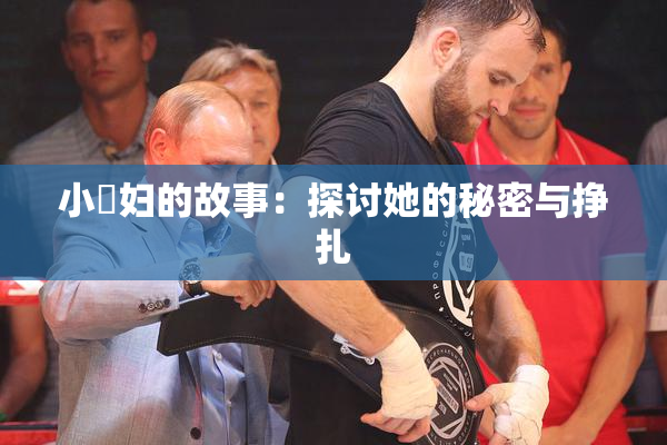 小婬妇的故事：探讨她的秘密与挣扎