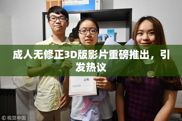 成人无修正3D版影片重磅推出，引发热议