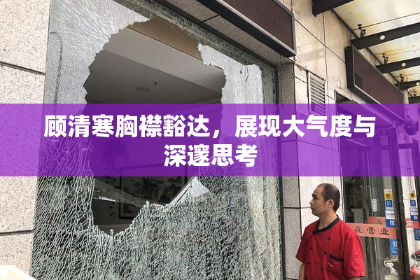 顾清寒胸襟豁达，展现大气度与深邃思考