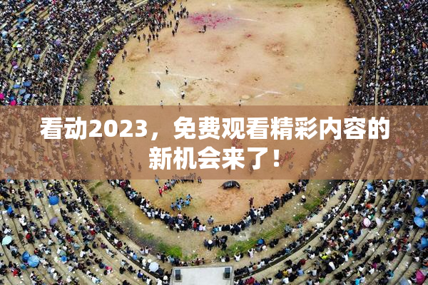看动2023，免费观看精彩内容的新机会来了！