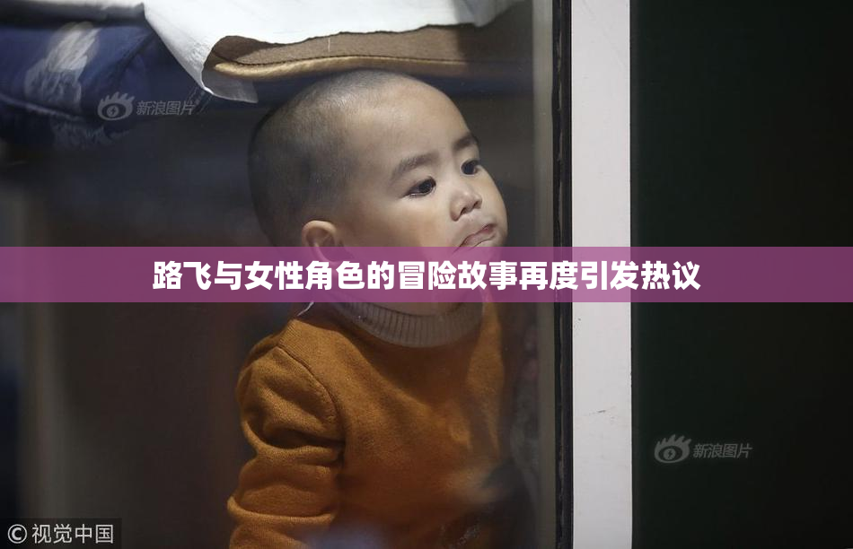 路飞与女性角色的冒险故事再度引发热议