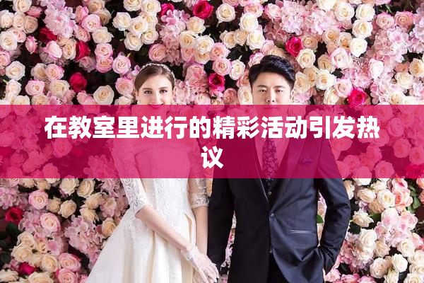 在教室里进行的精彩活动引发热议