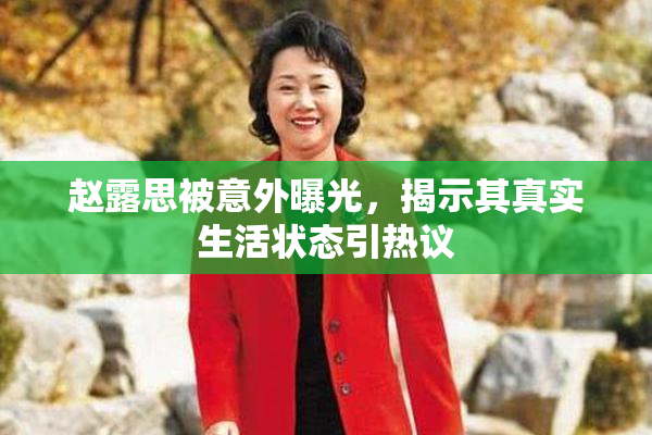 赵露思被意外曝光，揭示其真实生活状态引热议