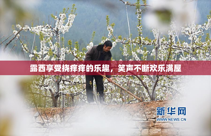 露西享受挠痒痒的乐趣，笑声不断欢乐满屋