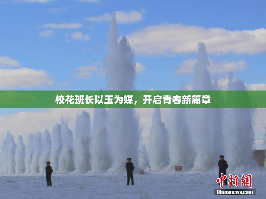 校花班长以玉为媒，开启青春新篇章
