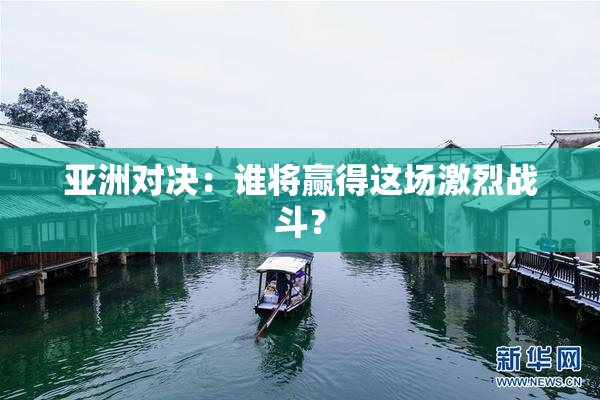 亚洲对决：谁将赢得这场激烈战斗？