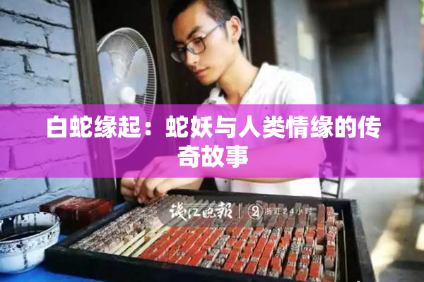 白蛇缘起：蛇妖与人类情缘的传奇故事