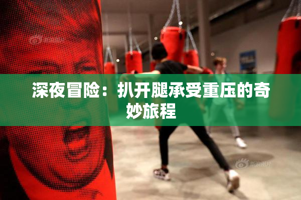 深夜冒险：扒开腿承受重压的奇妙旅程