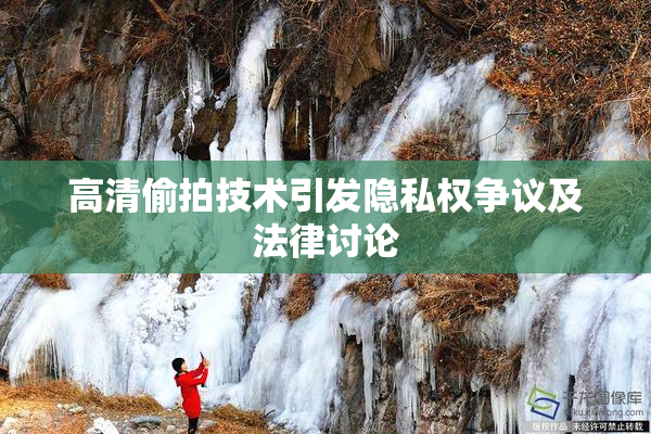 高清偷拍技术引发隐私权争议及法律讨论