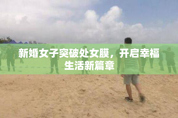 新婚女子突破处女膜，开启幸福生活新篇章