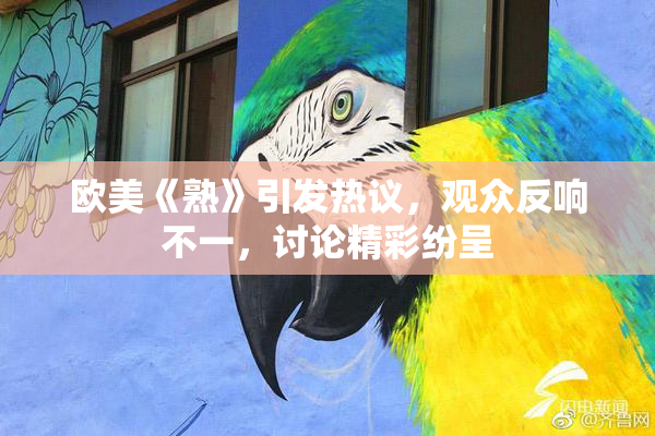 欧美《熟》引发热议，观众反响不一，讨论精彩纷呈