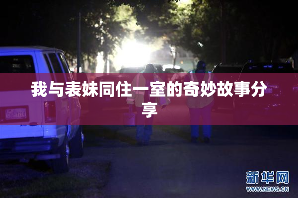 我与表妹同住一室的奇妙故事分享