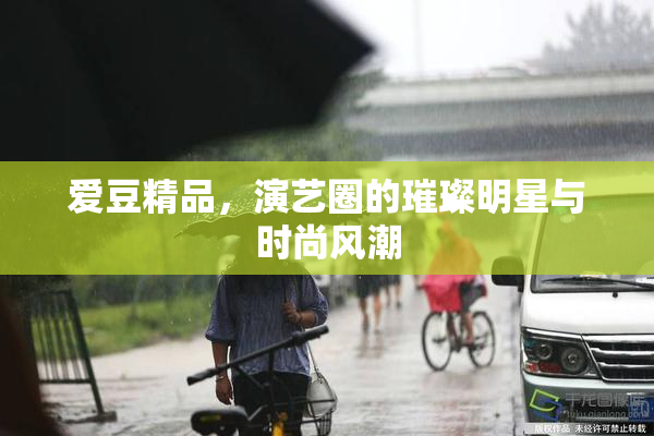 爱豆精品，演艺圈的璀璨明星与时尚风潮