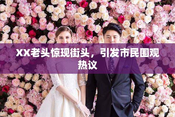 XX老头惊现街头，引发市民围观热议