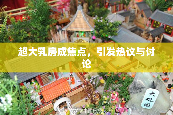 超大乳房成焦点，引发热议与讨论