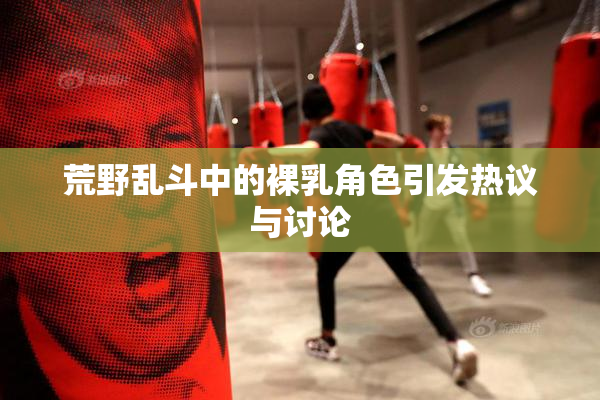 荒野乱斗中的裸乳角色引发热议与讨论