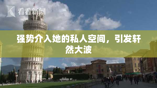 强势介入她的私人空间，引发轩然大波