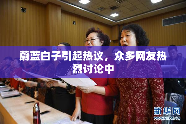蔚蓝白子引起热议，众多网友热烈讨论中