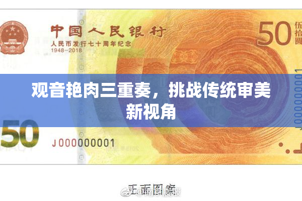 观音艳肉三重奏，挑战传统审美新视角