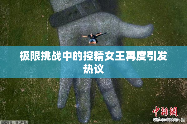 极限挑战中的控精女王再度引发热议