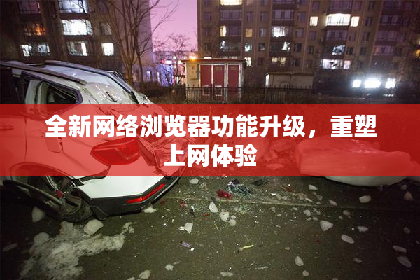 全新网络浏览器功能升级，重塑上网体验