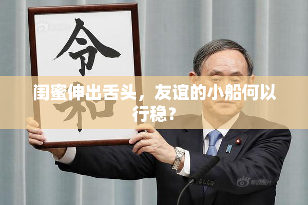 闺蜜伸出舌头，友谊的小船何以行稳？