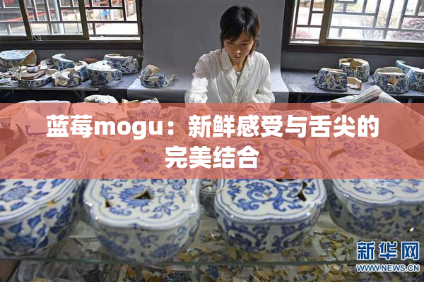 蓝莓mogu：新鲜感受与舌尖的完美结合