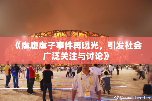 《虐腹虐子事件再曝光，引发社会广泛关注与讨论》
