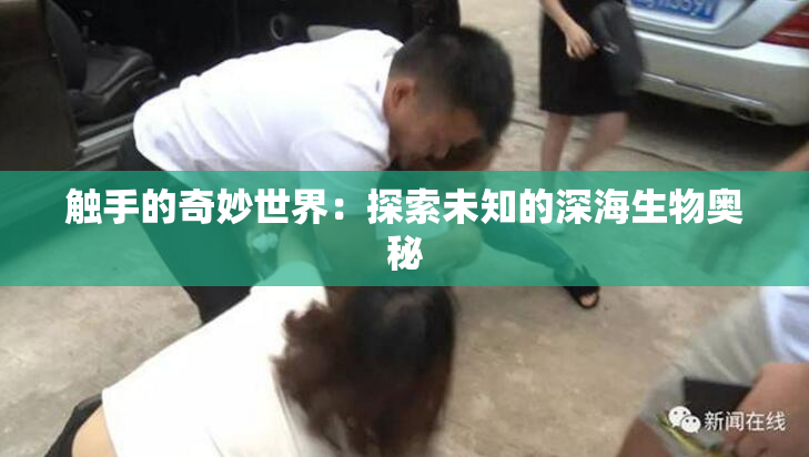 触手的奇妙世界：探索未知的深海生物奥秘