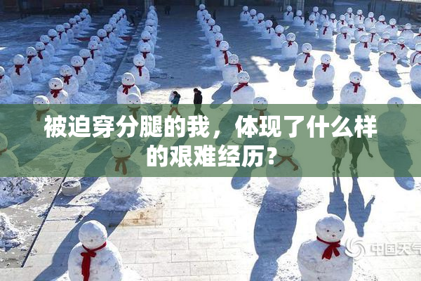 被迫穿分腿的我，体现了什么样的艰难经历？