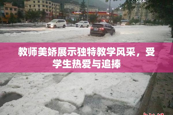 教师美娇展示独特教学风采，受学生热爱与追捧
