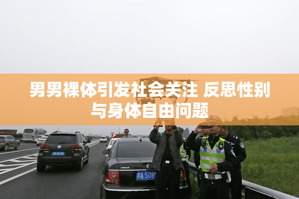 男男裸体引发社会关注 反思性别与身体自由问题