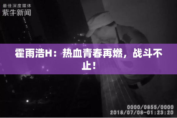霍雨浩H：热血青春再燃，战斗不止！